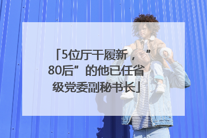 5位厅干履新，“80后”的他已任省级党委副秘书长
