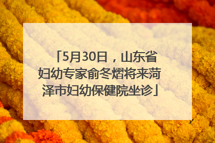 5月30日，山东省妇幼专家俞冬熠将来菏泽市妇幼保健院坐诊