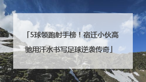 5球领跑射手榜！宿迁小伙高驰用汗水书写足球逆袭传奇
