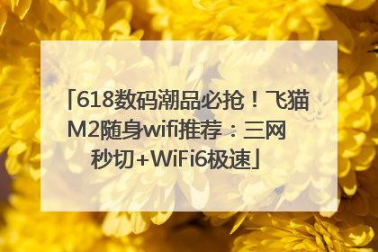 618数码潮品必抢！飞猫M2随身wifi推荐：三网秒切+WiFi6极速