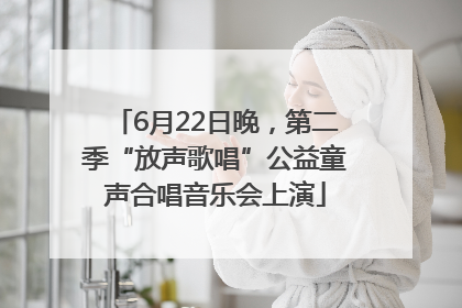 6月22日晚，第二季“放声歌唱”公益童声合唱音乐会上演