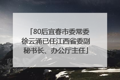 80后宜春市委常委徐云涌已任江西省委副秘书长、办公厅主任