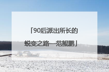 90后派出所长的蜕变之路—范鲲鹏