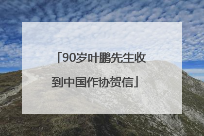90岁叶鹏先生收到中国作协贺信