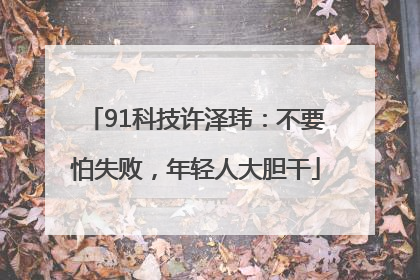 91科技许泽玮：不要怕失败，年轻人大胆干