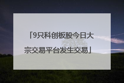 9只科创板股今日大宗交易平台发生交易
