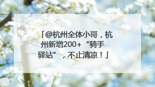 @杭州全体小哥，杭州新增200+“骑手驿站”，不止清凉！