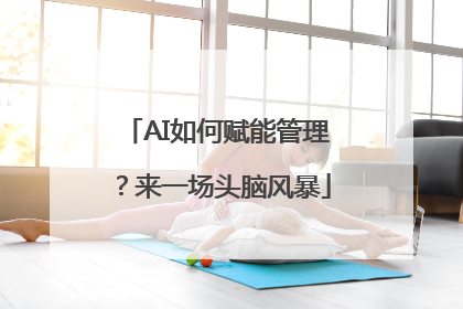 AI如何赋能管理？来一场头脑风暴