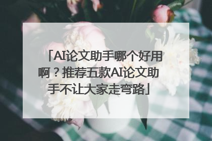 AI论文助手哪个好用啊？推荐五款AI论文助手不让大家走弯路
