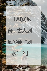 AI赛龙舟，古人到底多会“划水”？