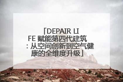 DEPAIR LIFE 赋能第四代建筑：从空间创新到空气健康的全维度升级