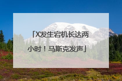 X发生宕机长达两小时！马斯克发声