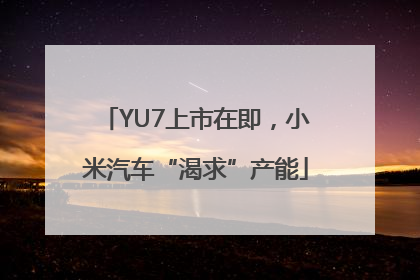 YU7上市在即，小米汽车“渴求”产能